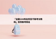 「全国100所名校百千联考分数线」百校联考排名