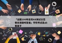 「全国100所名校AB测试示范卷会泄题吗答案」学校考试出ab卷属于