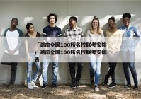「湖南全国100所名校联考安排」湖南全国100所名校联考安排表