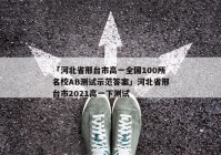「河北省邢台市高一全国100所名校AB测试示范答案」河北省邢台市2021高一下测试