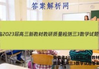 安徽省2023届高三新教材教研质量检测三3数学试题答案