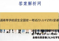 2023年普通高等学校招生全国统一考试 23·JJ·FZMJ 金卷仿真密卷(九)9化学答案