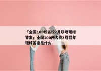 「全国100所名校2月联考理综答案」全国100所名校2月联考理综答案是什么