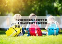 「全国100所名校五省联考答案」全国100所名校五省联考答案英语