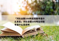 「河北全国100所名校联考是什么意思」河北全国100所名校联考是什么意思啊