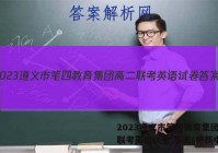2023遵义市笔四教育集团高二联考英语试卷 答案(更新中)