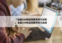 「全国100所名校联考多久改完」全国100所名校联考多久改完的