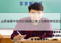 【晋中二模】山西省晋中市2023届高三第二次模拟考试政治~试卷 答案(更新中)