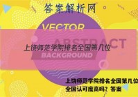 上饶师范学院排名全国第几位？在全国认可度高吗？答案