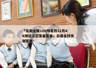 「云南全国100所名校12月AB测试示范答案答案」云南名校优测答案