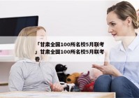 「甘肃全国100所名校5月联考」甘肃全国100所名校5月联考卷