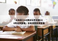 「云南高三AB测试示范全国100所名校答案」云南名校优测答案