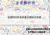 全国100所名校单元测试示范卷，化学卷2023届必修一。答案