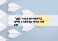 「全国100所名校AB测试示范七年级下次册答案」七年级ab卷答案