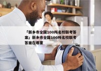 「新乡市全国100所名校联考答案」新乡市全国100所名校联考答案在哪里