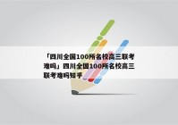 「四川全国100所名校高三联考难吗」四川全国100所名校高三联考难吗知乎