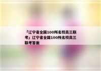 「辽宁省全国100所名校高三联考」辽宁省全国100所名校高三联考答案