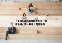 「全国100所名校联考比天一联考难吗」天一联考比高考难吗