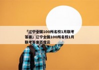 「辽宁全国100所名校1月联考答案」辽宁全国100所名校1月联考答案百度云