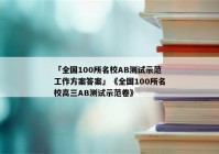 「全国100所名校AB测试示范工作方案答案」《全国100所名校高三AB测试示范卷》