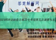 安徽省2022-2023同步达标自主练习·七年级第五次道德与法治试题试卷 答案(更新中)