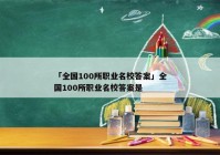 「全国100所职业名校答案」全国100所职业名校答案是