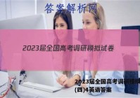 2023届全国高考调研模拟试卷(四)4英语答案