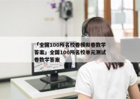 「全国100所名校卷模拟卷数学答案」全国100所名校单元测试卷数学答案