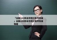 「全国100所名校初三联考答案」全国100所名校初三联考答案物理