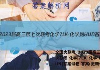 全国大联考·2023届高三第七次联考 化学[7LK·化学-HUN]答案试卷 答案(更新中)