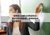 「吉林高三全国100所名校AB测试示范试卷答案」吉林省考ab类试卷区别