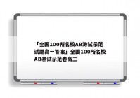 「全国100所名校AB测试示范试题高一答案」全国100所名校AB测试示范卷高三
