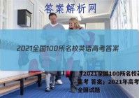「2021全国100所名校英语高考 答案」2021年高考英语全国试题