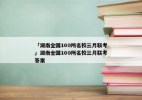 「湖南全国100所名校三月联考」湖南全国100所名校三月联考答案