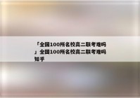 「全国100所名校高二联考难吗」全国100所名校高二联考难吗知乎