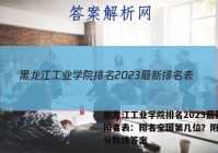 黑龙江工业学院排名2023最新排名表：排名全国第几位？附录取分数线答案