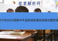 南宁市2023届高中毕业班摸底测试英语试题答案