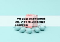 「广东全国100所名校联考生物试题」广东全国100所名校联考生物试题答案