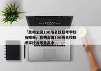 「昆明全国100所名校联考学校有哪些」昆明全国100所名校联考学校有哪些高中