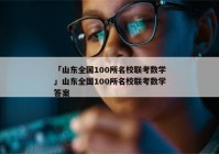 「山东全国100所名校联考数学」山东全国100所名校联考数学答案