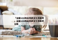 「全国100所名校武汉十月联考」全国100所名校武汉十月联考分数