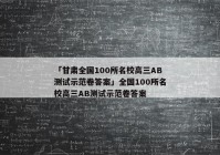 「甘肃全国100所名校高三AB测试示范卷答案」全国100所名校高三AB测试示范卷答案