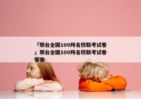 「邢台全国100所名校联考试卷」邢台全国100所名校联考试卷答案