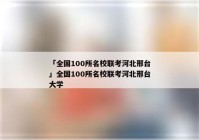 「全国100所名校联考河北邢台」全国100所名校联考河北邢台大学
