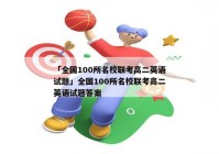 「全国100所名校联考高二英语试题」全国100所名校联考高二英语试题答案