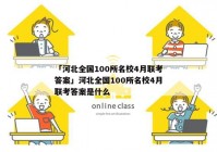 「河北全国100所名校4月联考答案」河北全国100所名校4月联考答案是什么