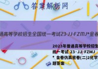 2023年普通高等学校招生全国统一考试 23·JJ·FZMJ* 金卷仿真密卷(二)2化学试题答案