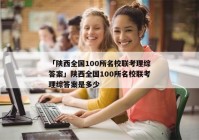 「陕西全国100所名校联考理综答案」陕西全国100所名校联考理综答案是多少