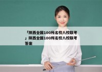 「陕西全国100所名校八校联考」陕西全国100所名校八校联考答案