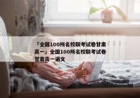 「全国100所名校联考试卷甘肃高一」全国100所名校联考试卷甘肃高一语文